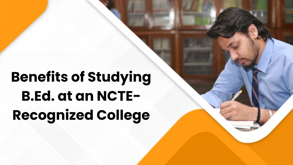 Benefits of Studying B.Ed. at an NCTE-Recognized College