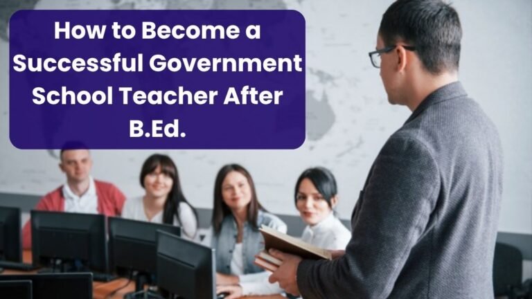 How to Become a Successful Government School Teacher After B.Ed.