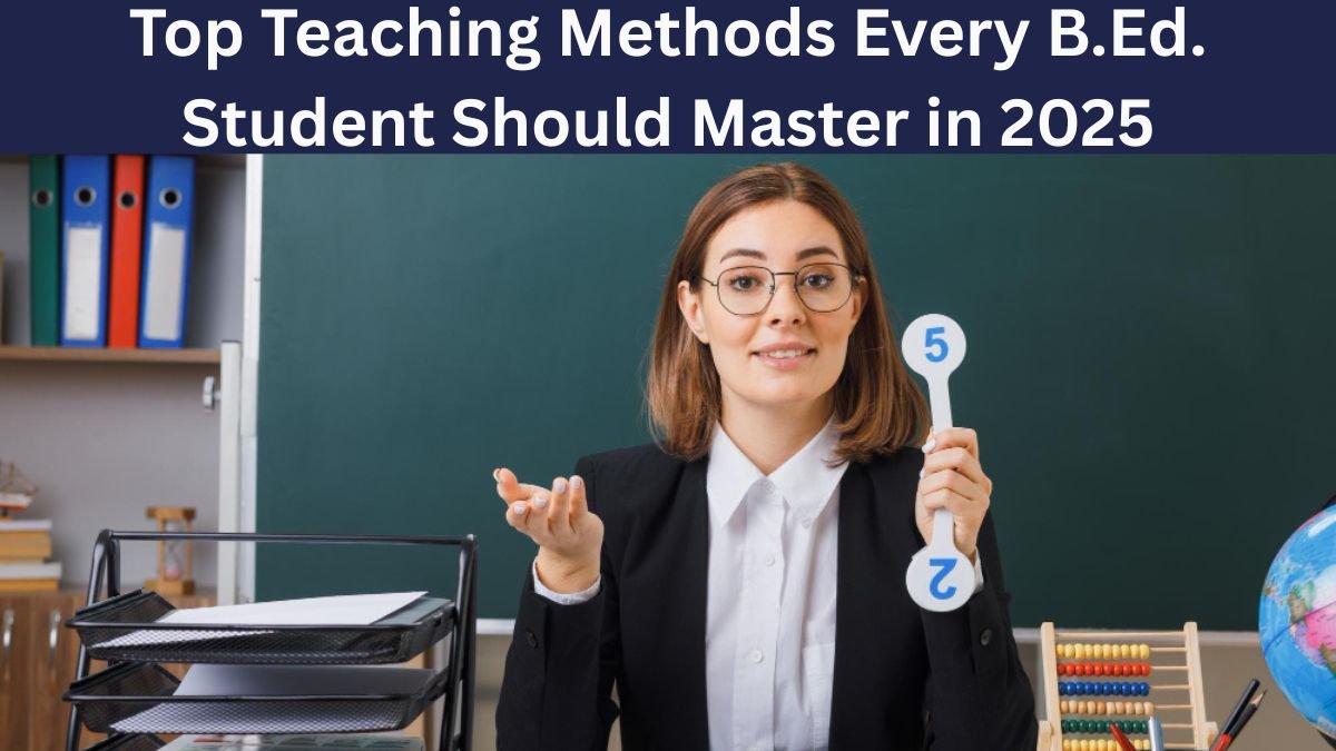 Top Teaching Methods Every B.Ed. Student Should Master in 2025