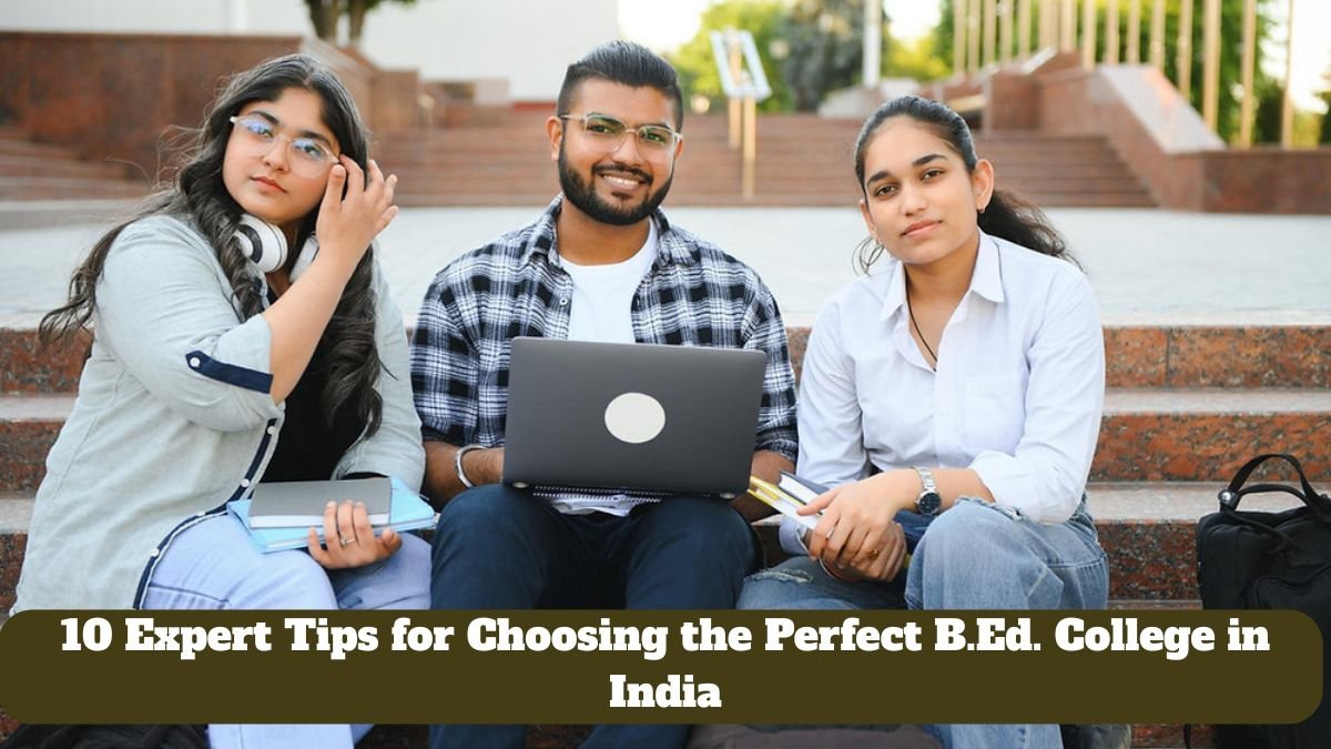 10 Expert Tips for Choosing the Perfect B.Ed. College in India