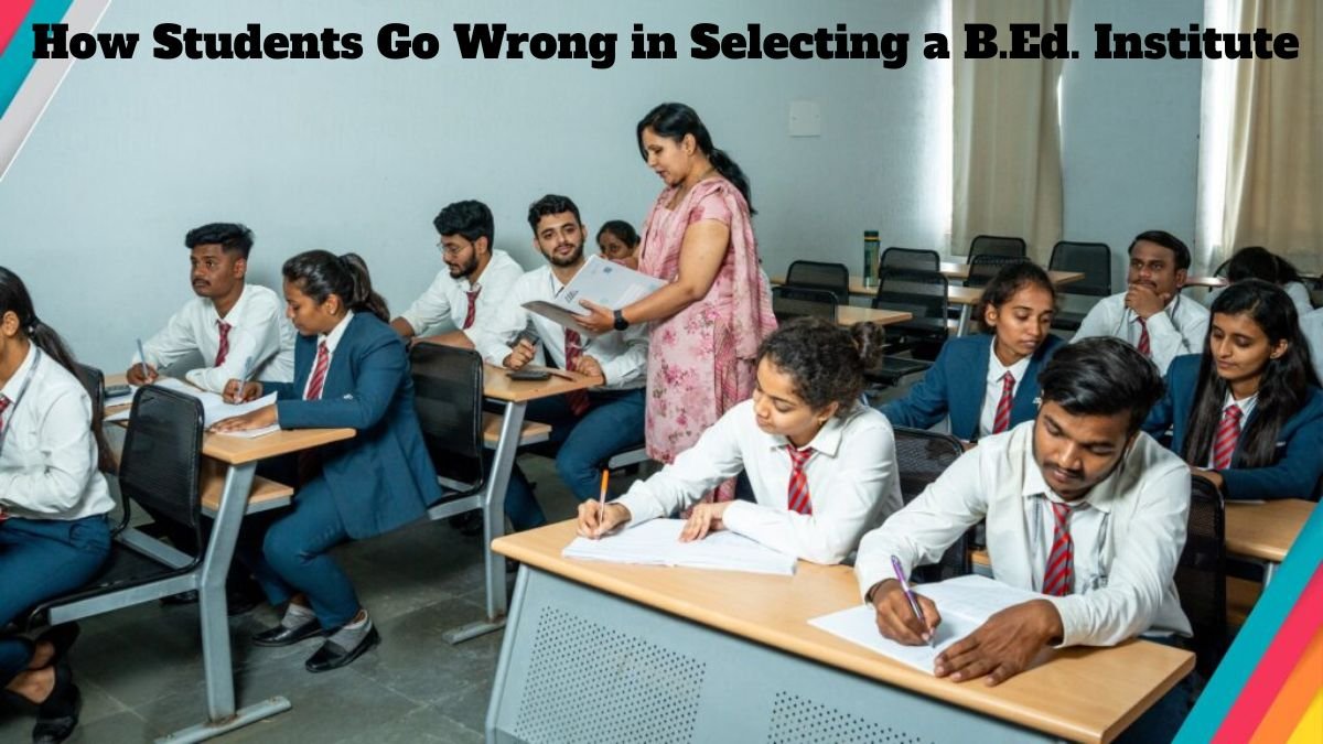 How Students Go Wrong in Selecting a B.Ed. Institute