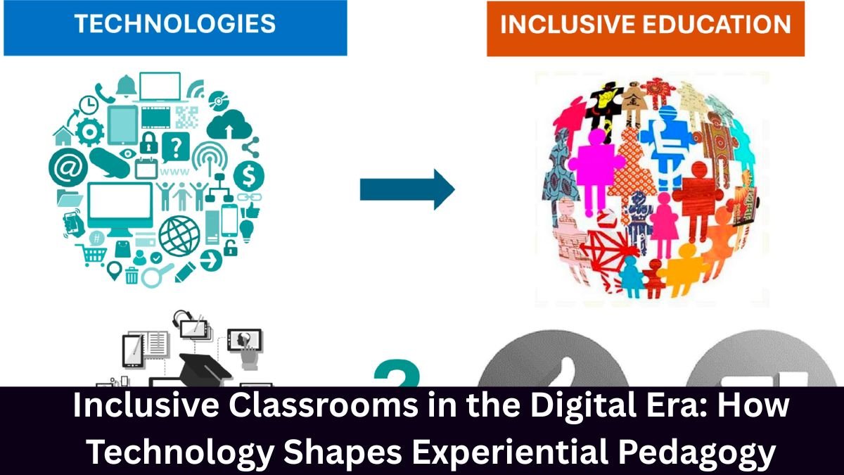 Inclusive Classrooms in the Digital Era: How Technology Shapes Experiential Pedagogy
